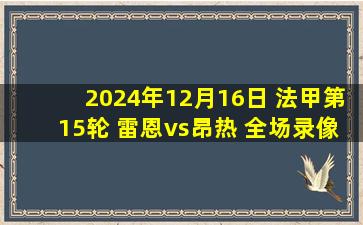 2024年12月16日 法甲第15轮 雷恩vs昂热 全场录像